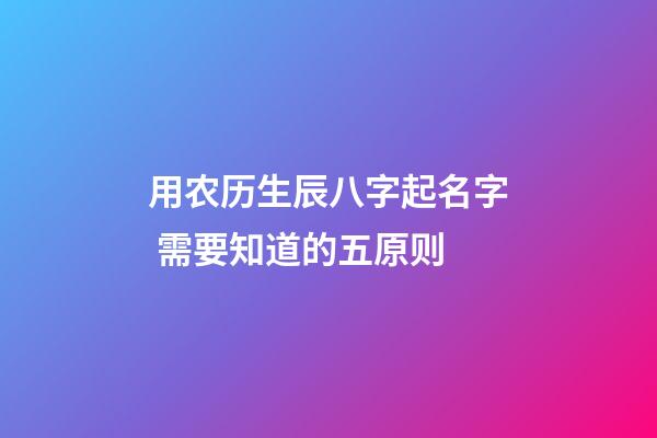 用农历生辰八字起名字 需要知道的五原则